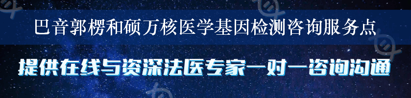 巴音郭楞和硕万核医学基因检测咨询服务点